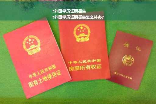 ?外国学历证明丢失
?外国学历证明丢失怎么补办?