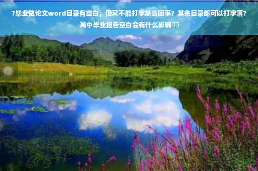 ?毕业做论文word目录有空白,但又不能打字怎么回事?其余目录都可以打字啊?高中毕业报告空白会有什么影响⚡️ ?毕业做论文word目录有空白,但又不能打字怎么回事?其余目录都可以打字啊?高中毕业报告空白会有什么影响⚡️