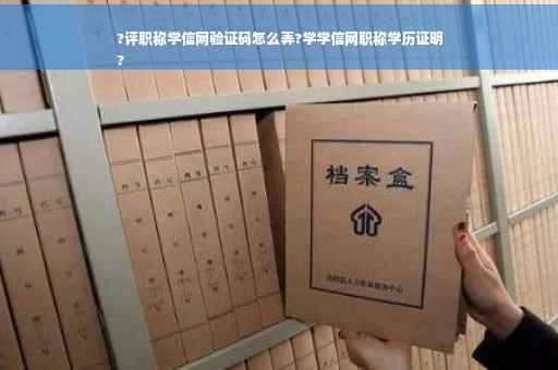 ?评职称学信网验证码怎么弄?学学信网职称学历证明
?