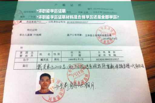 ?评职称学历证明
?评职称学历证明材料是合格学历还是全部学历?