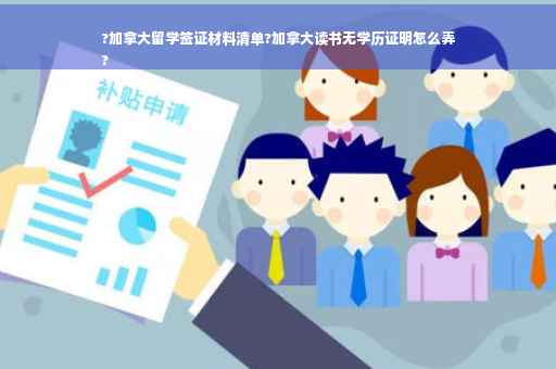 ?加拿大留学签证材料清单?加拿大读书无学历证明怎么弄
?