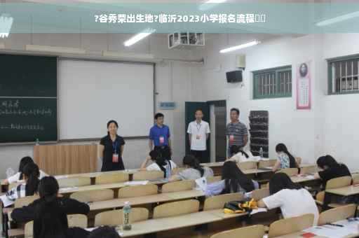 ?谷秀荣出生地?临沂2023小学报名流程⚡️