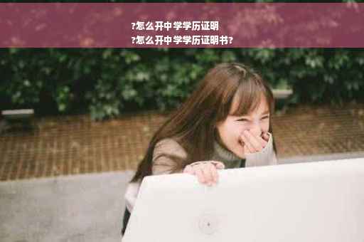 ?怎么开中学学历证明
?怎么开中学学历证明书?