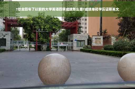 ?毕业四年了以前的大学英语四级成绩怎么查?成绩单和学历证明英文
⚡️