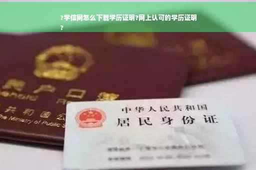 ?学信网怎么下载学历证明?网上认可的学历证明
?