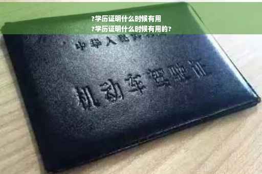 ?学历证明什么时候有用
?学历证明什么时候有用的?