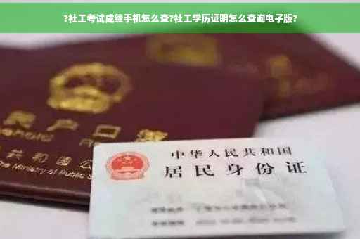?社工考试成绩手机怎么查?社工学历证明怎么查询电子版?