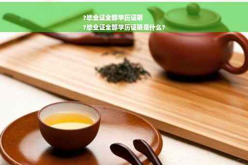 ?毕业证全部学历证明
?毕业证全部学历证明是什么?
