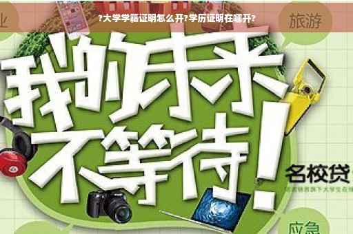 ?大学学籍证明怎么开?学历证明在哪开?