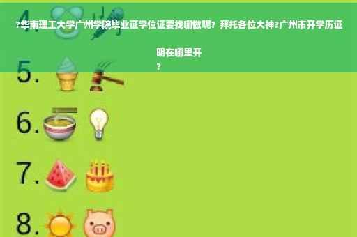 ?华南理工大学广州学院毕业证学位证要找哪做呢？拜托各位大神?广州市开学历证明在哪里开
?