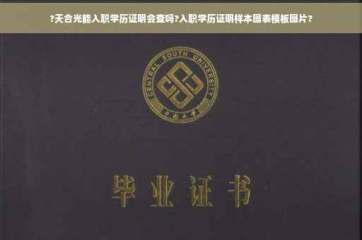 ?天合光能入职学历证明会查吗?入职学历证明样本图表模板图片?
