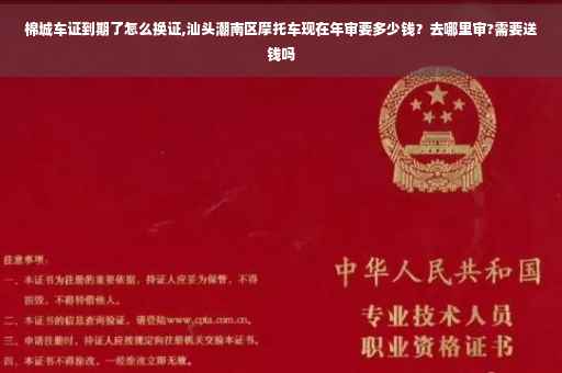 棉城车证到期了怎么换证,汕头潮南区摩托车现在年审要多少钱？去哪里审?需要送钱吗