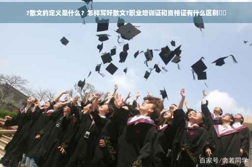 ?散文的定义是什么？怎样写好散文?职业培训证和资格证有什么区别⚡️