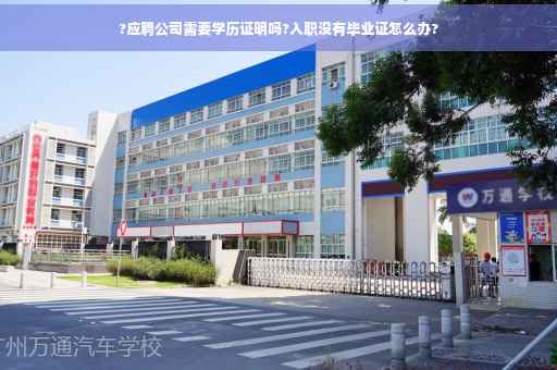 ?应聘公司需要学历证明吗?入职没有毕业证怎么办?