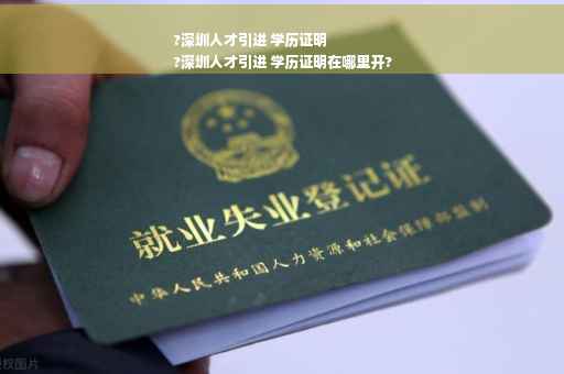 ?深圳人才引进 学历证明
?深圳人才引进 学历证明在哪里开?