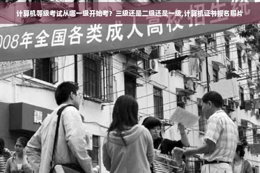 计算机等级考试从哪一级开始考？三级还是二级还是一级,计算机证书报名照片