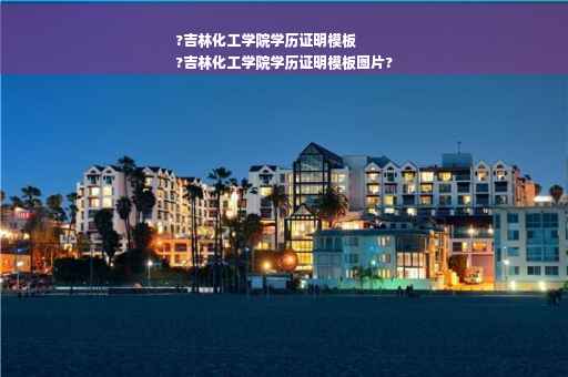 ?吉林化工学院学历证明模板
?吉林化工学院学历证明模板图片?