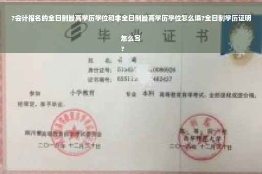 ?会计报名的全日制最高学历学位和非全日制最高学历学位怎么填?全日制学历证明怎么写
?