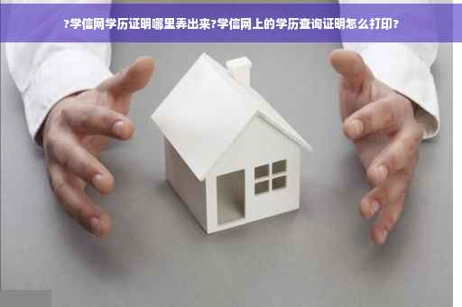 ?学信网学历证明哪里弄出来?学信网上的学历查询证明怎么打印?