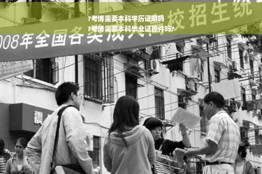 ?考博需要本科学历证明吗
?考博需要本科毕业证原件吗?