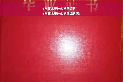 ?学技术要什么学历证明
?学技术要什么学历证明呢?