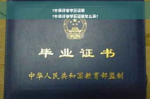 ?中级评审学历证明
?中级评审学历证明怎么弄?