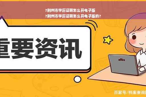 ?荆州市学历证明怎么开电子版
?荆州市学历证明怎么开电子版的?