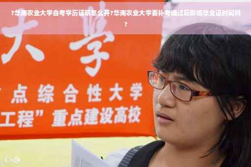 ?华南农业大学自考学历证明怎么开?华南农业大学要补考通过后影响毕业证时间吗?