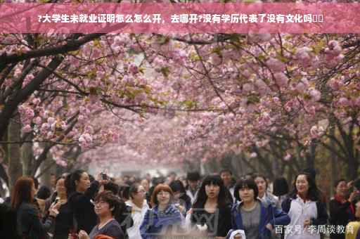 ?大学生未就业证明怎么怎么开，去哪开?没有学历代表了没有文化吗⚡️
