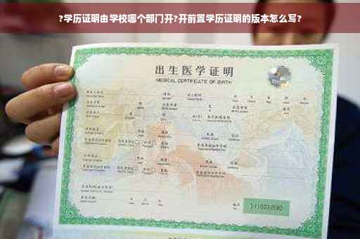 ?学历证明由学校哪个部门开?开前置学历证明的版本怎么写?