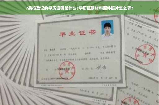 ?兵役登记的学历证明是什么?学历证明材料原件照片怎么弄?