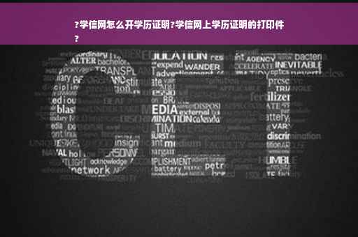 ?学信网怎么开学历证明?学信网上学历证明的打印件
?
