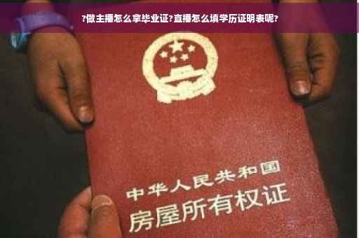?做主播怎么拿毕业证?直播怎么填学历证明表呢?