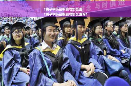 ?稿子学历证明编号怎么查
?稿子学历证明编号怎么查询?