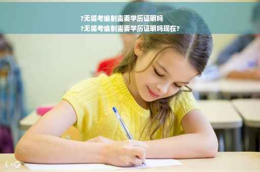 ?无锡考编制需要学历证明吗
?无锡考编制需要学历证明吗现在?
