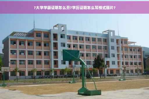 ?大学学籍证明怎么开?学历证明怎么写格式图片?