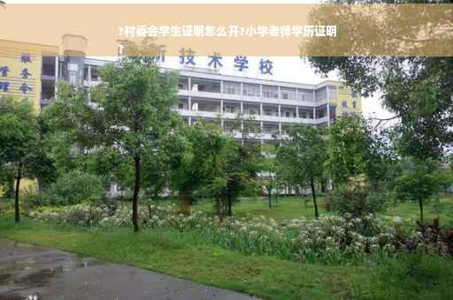 ?村委会学生证明怎么开?小学老师学历证明
?