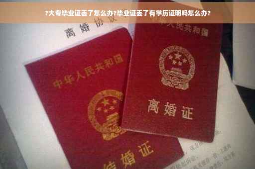 ?大专毕业证丢了怎么办?毕业证丢了有学历证明吗怎么办?