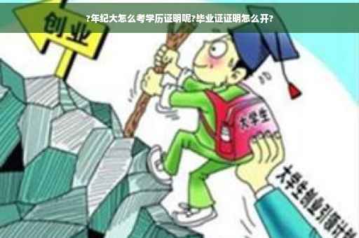 ?年纪大怎么考学历证明呢?毕业证证明怎么开?