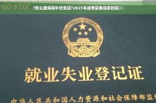 ?怎么查询高中毕业证?2021年成考采集信息时间⚡️