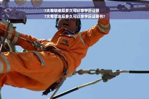 ?大专毕业后多久可以拿学历证明
?大专毕业后多久可以拿学历证明书?