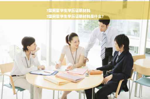 ?国网留学生学历证明材料
?国网留学生学历证明材料是什么?