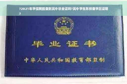 ?2021年学信网能查到高中毕业证吗?高中学生怎样查学历证明
?