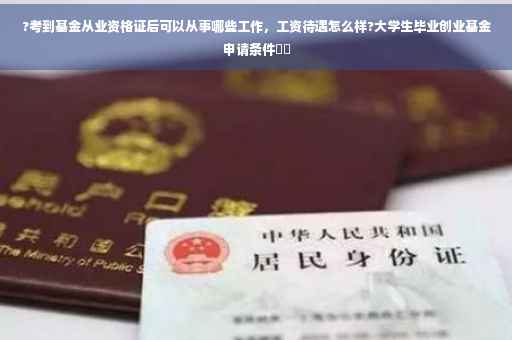 ?考到基金从业资格证后可以从事哪些工作，工资待遇怎么样?大学生毕业创业基金申请条件⚡️