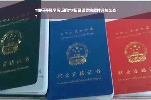 ?如何开具学历证明?学历证明要给原件吗怎么查
?