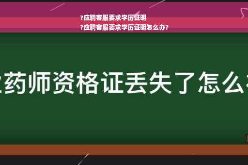 ?应聘客服要求学历证明
?应聘客服要求学历证明怎么办?
