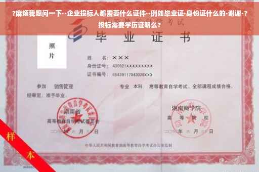 ?麻烦我想问一下··企业投标人都需要什么证件··例如毕业证·身份证什么的·谢谢·?投标需要学历证明么?