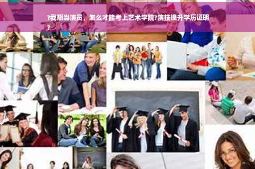 ?我想当演员，怎么才能考上艺术学院?演技提升学历证明
?