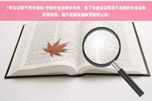 ?学历证明不用交钱吗?学校毕业证明好开吗，有了毕业证证明是不是就和毕业证有同等效用。需不需要加盖教育局的公章?