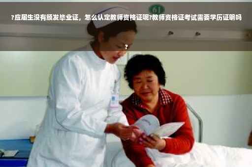 ?应届生没有颁发毕业证，怎么认定教师资格证呢?教师资格证考试需要学历证明吗
?